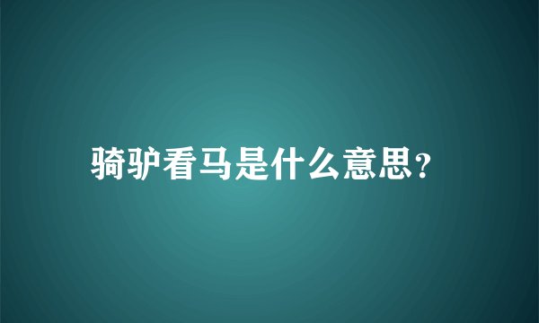 骑驴看马是什么意思？