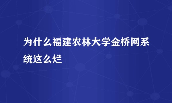 为什么福建农林大学金桥网系统这么烂