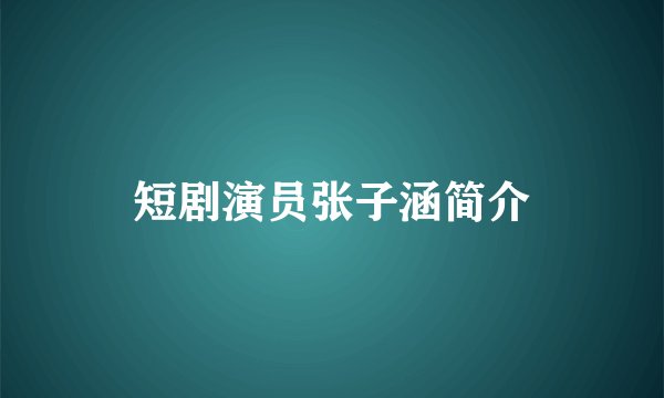 短剧演员张子涵简介