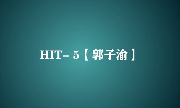 HIT- 5【郭子渝】