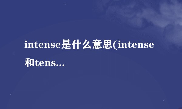 intense是什么意思(intense和tense的区别)