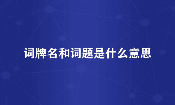 词牌名和词题是什么意思