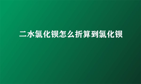二水氯化钡怎么折算到氯化钡