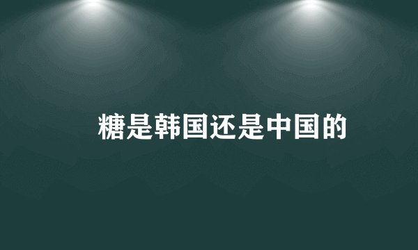 椪糖是韩国还是中国的