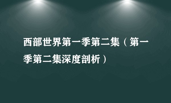 西部世界第一季第二集（第一季第二集深度剖析）