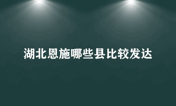 湖北恩施哪些县比较发达