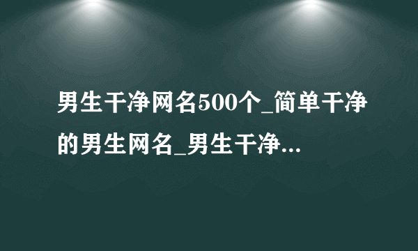 男生干净网名500个_简单干净的男生网名_男生干净好听的昵称