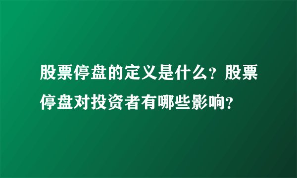 股票停盘的定义是什么？股票停盘对投资者有哪些影响？
