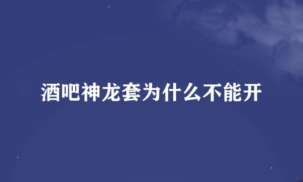 酒吧神龙套为什么不能开