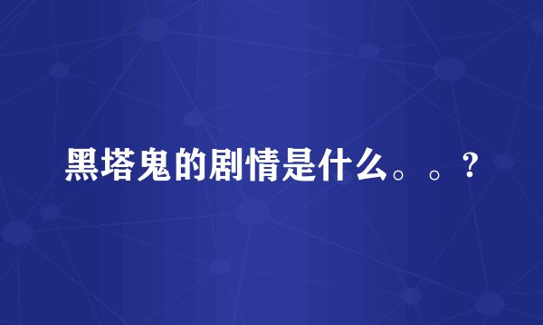 黑塔鬼的剧情是什么。。?