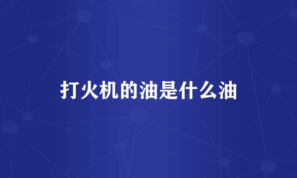 打火机的油是什么油