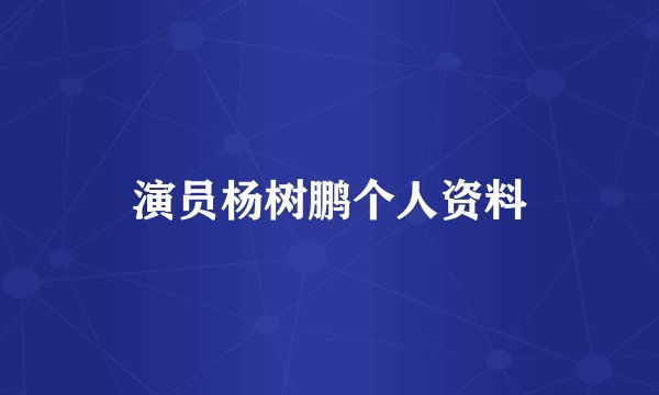 演员杨树鹏个人资料