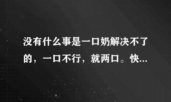 没有什么事是一口奶解决不了的，一口不行，就两口。快穿 耽美 主受 轻松