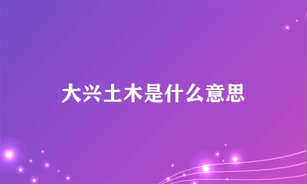 大兴土木是什么意思