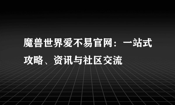 魔兽世界爱不易官网：一站式攻略、资讯与社区交流