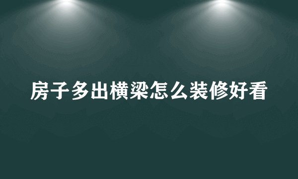 房子多出横梁怎么装修好看