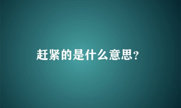 赶紧的是什么意思？