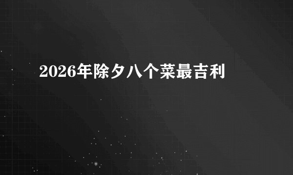 2026年除夕八个菜最吉利