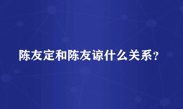 陈友定和陈友谅什么关系？