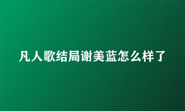 凡人歌结局谢美蓝怎么样了