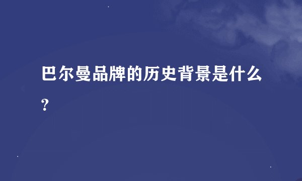 巴尔曼品牌的历史背景是什么？