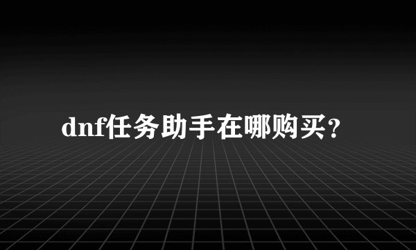 dnf任务助手在哪购买？