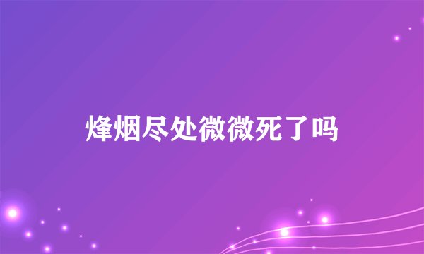烽烟尽处微微死了吗