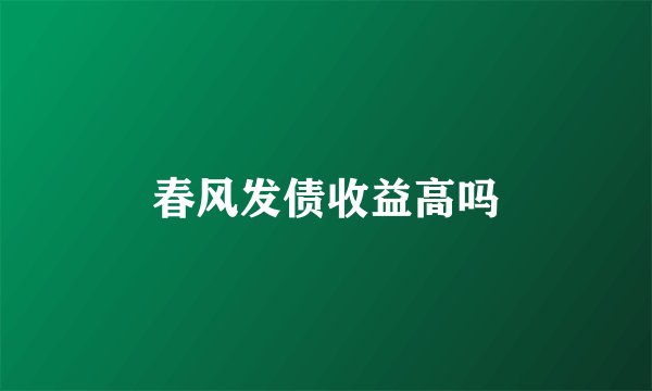 春风发债收益高吗
