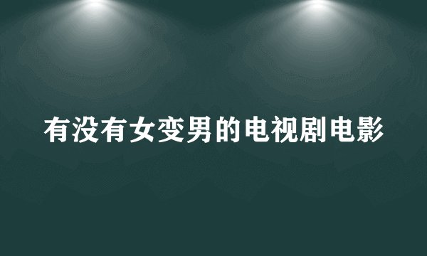 有没有女变男的电视剧电影