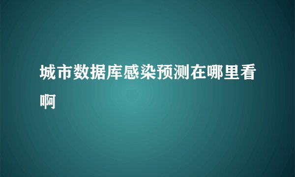 城市数据库感染预测在哪里看啊