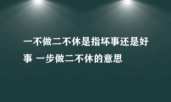 一不做二不休是指坏事还是好事 一步做二不休的意思