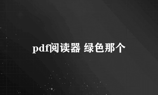 pdf阅读器 绿色那个