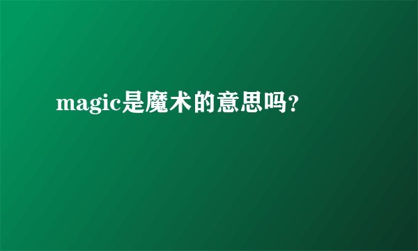 magic是魔术的意思吗？