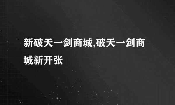 新破天一剑商城,破天一剑商城新开张