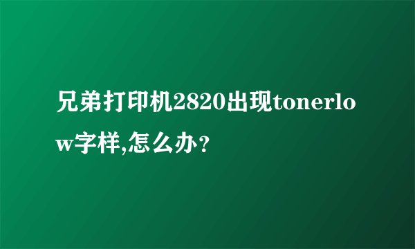 兄弟打印机2820出现tonerlow字样,怎么办？