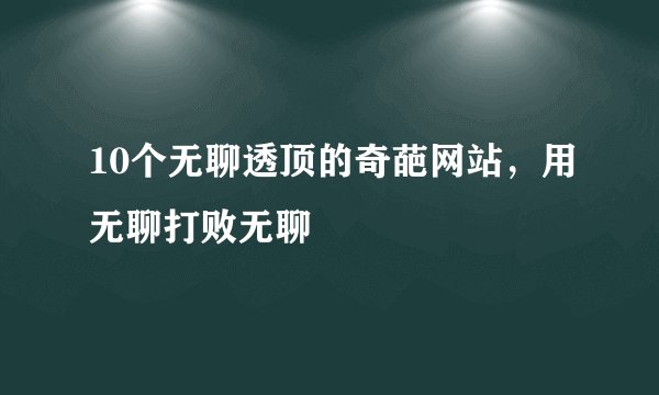 10个无聊透顶的奇葩网站，用无聊打败无聊