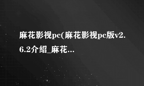 麻花影视pc(麻花影视pc版v2.6.2介绍_麻花影视pc(麻花影视pc版v2.6.2是什么