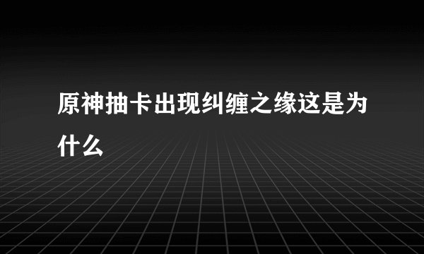 原神抽卡出现纠缠之缘这是为什么