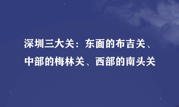 深圳三大关：东面的布吉关、中部的梅林关、西部的南头关