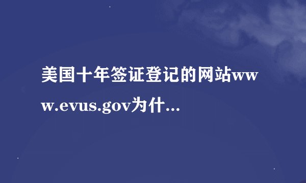 美国十年签证登记的网站www.evus.gov为什么打不开？
