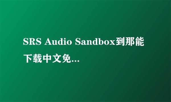 SRS Audio Sandbox到那能下载中文免费破解最新的版本？