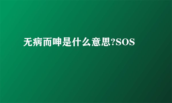 无病而呻是什么意思?SOS