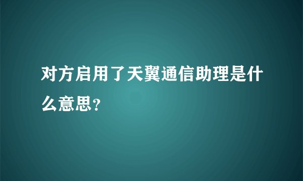 对方启用了天翼通信助理是什么意思？