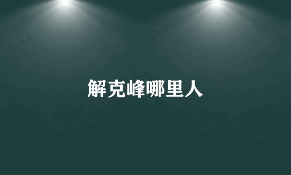 解克峰哪里人