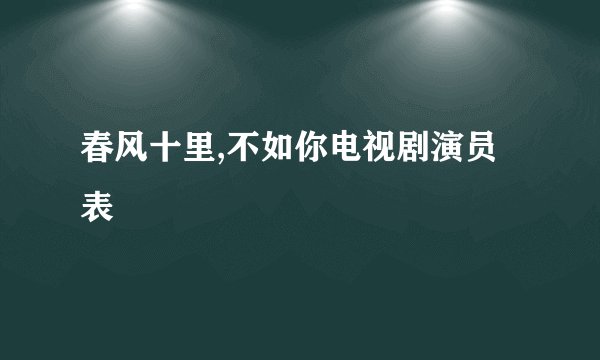 春风十里,不如你电视剧演员表
