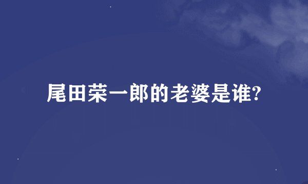 尾田荣一郎的老婆是谁?
