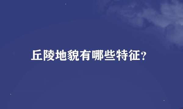丘陵地貌有哪些特征？