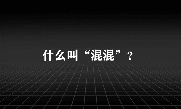 什么叫“混混”？