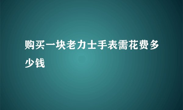 购买一块老力士手表需花费多少钱