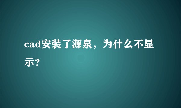 cad安装了源泉，为什么不显示？